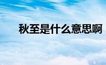 秋至是什么意思啊（秋至是什么意思）