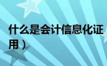 什么是会计信息化证（会计信息化证有什么作用）