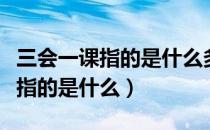三会一课指的是什么多久召开一次（三会一课指的是什么）