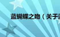 蓝蝴蝶之吻（关于蓝蝴蝶之吻的介绍）