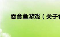 吞食鱼游戏（关于吞食鱼游戏的介绍）