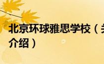 北京环球雅思学校（关于北京环球雅思学校的介绍）