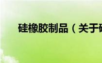 硅橡胶制品（关于硅橡胶制品的介绍）