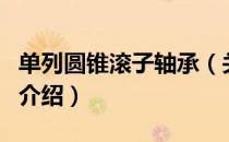 单列圆锥滚子轴承（关于单列圆锥滚子轴承的介绍）