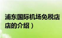 浦东国际机场免税店（关于浦东国际机场免税店的介绍）
