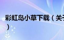 彩虹岛小草下载（关于彩虹岛小草下载的介绍）