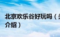 北京欢乐谷好玩吗（关于北京欢乐谷好玩吗的介绍）