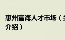 惠州富海人才市场（关于惠州富海人才市场的介绍）