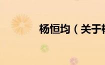杨恒均（关于杨恒均的介绍）