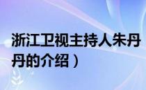 浙江卫视主持人朱丹（关于浙江卫视主持人朱丹的介绍）