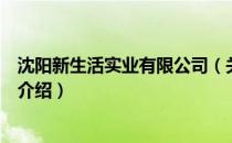 沈阳新生活实业有限公司（关于沈阳新生活实业有限公司的介绍）
