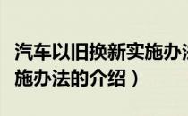 汽车以旧换新实施办法（关于汽车以旧换新实施办法的介绍）