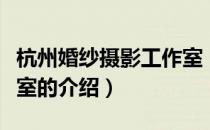 杭州婚纱摄影工作室（关于杭州婚纱摄影工作室的介绍）