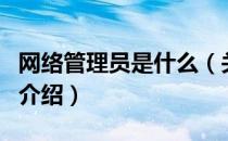 网络管理员是什么（关于网络管理员是什么的介绍）