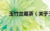 玉竹兰葛茶（关于玉竹兰葛茶的介绍）