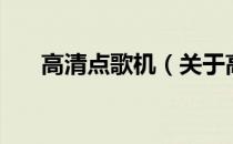 高清点歌机（关于高清点歌机的介绍）