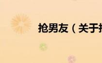 抢男友（关于抢男友的介绍）