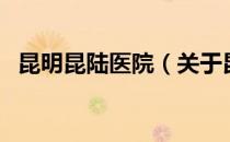 昆明昆陆医院（关于昆明昆陆医院的介绍）