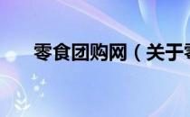 零食团购网（关于零食团购网的介绍）