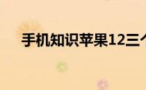 手机知识苹果12三个摄像头有什么意义