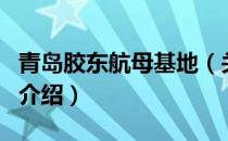 青岛胶东航母基地（关于青岛胶东航母基地的介绍）
