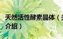 天然活性酵素晶体（关于天然活性酵素晶体的介绍）