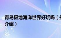 青岛极地海洋世界好玩吗（关于青岛极地海洋世界好玩吗的介绍）