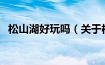 松山湖好玩吗（关于松山湖好玩吗的介绍）