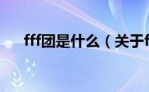 fff团是什么（关于fff团是什么的介绍）