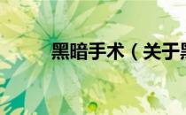 黑暗手术（关于黑暗手术的介绍）