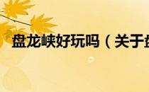 盘龙峡好玩吗（关于盘龙峡好玩吗的介绍）