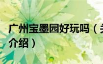广州宝墨园好玩吗（关于广州宝墨园好玩吗的介绍）