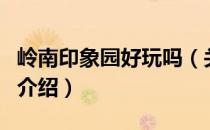 岭南印象园好玩吗（关于岭南印象园好玩吗的介绍）