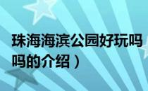 珠海海滨公园好玩吗（关于珠海海滨公园好玩吗的介绍）
