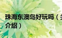 珠海东澳岛好玩吗（关于珠海东澳岛好玩吗的介绍）