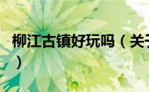 柳江古镇好玩吗（关于柳江古镇好玩吗的介绍）