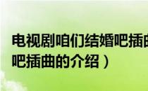 电视剧咱们结婚吧插曲（关于电视剧咱们结婚吧插曲的介绍）
