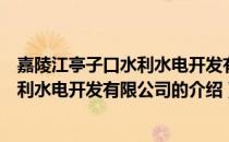 嘉陵江亭子口水利水电开发有限公司（关于嘉陵江亭子口水利水电开发有限公司的介绍）