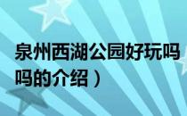泉州西湖公园好玩吗（关于泉州西湖公园好玩吗的介绍）
