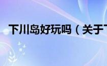 下川岛好玩吗（关于下川岛好玩吗的介绍）