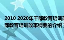 2010 2020年干部教育培训改革纲要（关于2010 2020年干部教育培训改革纲要的介绍）