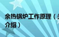余热锅炉工作原理（关于余热锅炉工作原理的介绍）