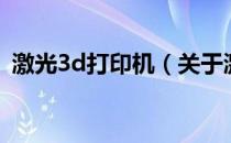 激光3d打印机（关于激光3d打印机的介绍）