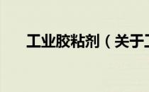 工业胶粘剂（关于工业胶粘剂的介绍）