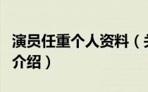 演员任重个人资料（关于演员任重个人资料的介绍）