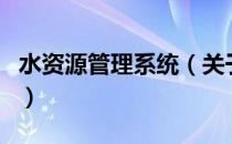 水资源管理系统（关于水资源管理系统的介绍）