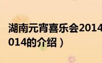 湖南元宵喜乐会2014（关于湖南元宵喜乐会2014的介绍）