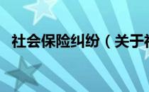 社会保险纠纷（关于社会保险纠纷的介绍）
