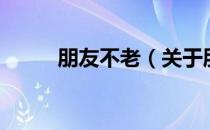 朋友不老（关于朋友不老的介绍）