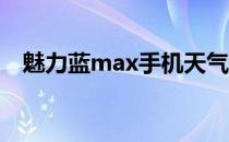 魅力蓝max手机天气预报无法显示怎么办